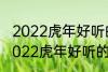 2022虎年好听的男宝宝名字 有哪些2022虎年好听的男宝宝名字