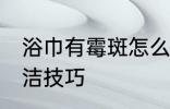 浴巾有霉斑怎么洗干净 浴巾有霉斑清洁技巧