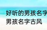 好听的男孩名字古风高冷 简单好听的男孩名字古风