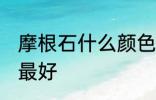 摩根石什么颜色最好 摩根石哪些颜色最好