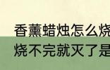 香薰蜡烛怎么烧不完就灭了 香薰蜡烛烧不完就灭了是什么原因