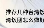 推荐几种台湾饭团的家庭制作方法 台湾饭团怎么做好吃