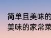 简单且美味的几种家常菜做法 简单且美味的家常菜有那几种做法