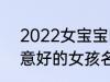 2022女宝宝的好听寓意好的名字 寓意好的女孩名字推荐