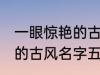 一眼惊艳的古风名字五个字 一眼惊艳的古风名字五个字有哪些