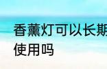 香薰灯可以长期使用吗 香薰灯能长期使用吗