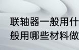 联轴器一般用什么材料做的 联轴器一般用哪些材料做的