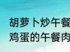 胡萝卜炒午餐肉怎么做好吃 胡萝卜炒鸡蛋的午餐肉怎么做好吃