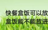 快餐盒饭可以放进微波炉加热吗 快餐盒饭能不能放进微波炉加热