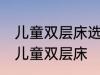 儿童双层床选购技巧有哪些 如何选购儿童双层床