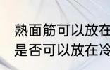 熟面筋可以放在冷冻室冷冻吗 熟面筋是否可以放在冷冻室冷冻