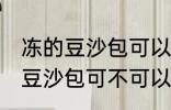 冻的豆沙包可以放到微波炉里吗 冻的豆沙包可不可以放到微波炉里