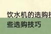 饮水机的选购技巧有哪些 饮水机有哪些选购技巧