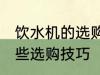 饮水机的选购技巧有哪些 饮水机有哪些选购技巧