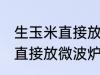 生玉米直接放微波炉可以熟吗 生玉米直接放微波炉能不能熟