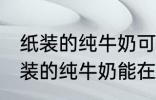 纸装的纯牛奶可以在微波炉加热吗 纸装的纯牛奶能在微波炉加热吗