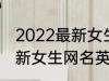 2022最新女生网名英语个性 2022最新女生网名英语个性有哪些