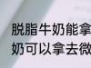 脱脂牛奶能拿去微波炉加热吗 脱脂牛奶可以拿去微波炉加热吗