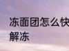 冻面团怎么快速解冻 冻面团如何快速解冻