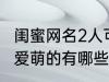 闺蜜网名2人可爱萌的 闺蜜网名2人可爱萌的有哪些