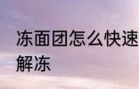 冻面团怎么快速解冻 冻面团如何快速解冻