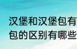 汉堡和汉堡包有什么区别 汉堡和汉堡包的区别有哪些