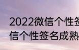 2022微信个性签名成熟 关于2022微信个性签名成熟