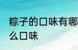 粽子的口味有哪些表达一下 粽子有什么口味