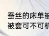 蚕丝的床单被套可机洗吗 蚕丝的床单被套可不可机洗