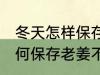 冬天怎样保存老姜不干不腐烂 冬天如何保存老姜不干不腐烂