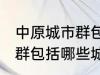 中原城市群包括哪几个城市 中原城市群包括哪些城市