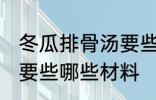 冬瓜排骨汤要些什么材料 冬瓜排骨汤要些哪些材料