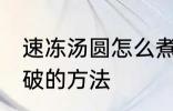 速冻汤圆怎么煮不会破 速冻汤圆煮不破的方法