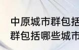 中原城市群包括哪几个城市 中原城市群包括哪些城市