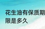 花生油有保质期限吗 花生油有保质期限是多久