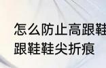 怎么防止高跟鞋鞋尖折痕 如何防止高跟鞋鞋尖折痕