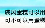 戚风蛋糕可以用sp蛋糕油吗 戚风蛋糕可不可以用蛋糕油