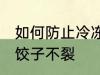 如何防止冷冻饺子不裂 怎么防止冷冻饺子不裂