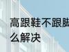 高跟鞋不跟脚怎么办 高跟鞋不跟脚怎么解决