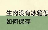 生肉没有冰箱怎么保存 生肉没有冰箱如何保存