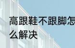 高跟鞋不跟脚怎么办 高跟鞋不跟脚怎么解决