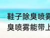 鞋子除臭喷雾可以带上高铁吗 鞋子除臭喷雾能带上高铁吗