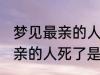 梦见最亲的人死了是怎么回事 梦见最亲的人死了是什么意思