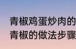 青椒鸡蛋炒肉的家常做法 肉片鸡蛋炒青椒的做法步骤