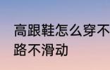 高跟鞋怎么穿不会滑 穿高跟鞋如何走路不滑动