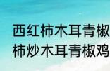 西红柿木耳青椒炒蛋怎么做好吃 西红柿炒木耳青椒鸡蛋的做法