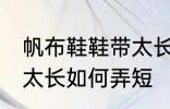 帆布鞋鞋带太长怎么弄短 帆布鞋鞋带太长如何弄短