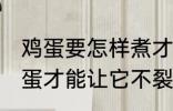 鸡蛋要怎样煮才能不裂开呢 怎样煮鸡蛋才能让它不裂开