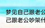 梦见自己跟老公吵架怎么回事 梦见自己跟老公吵架什么回事