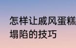 怎样让戚风蛋糕不塌陷 让戚风蛋糕不塌陷的技巧